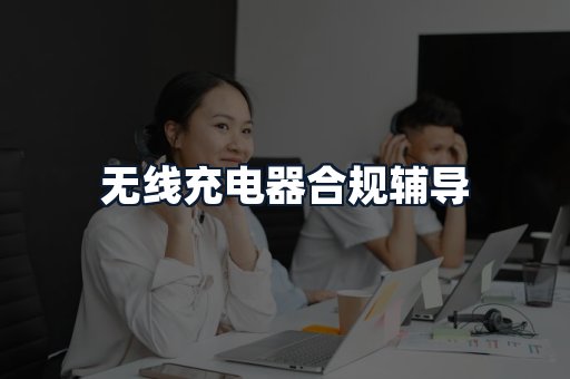 无线充电器合规辅导